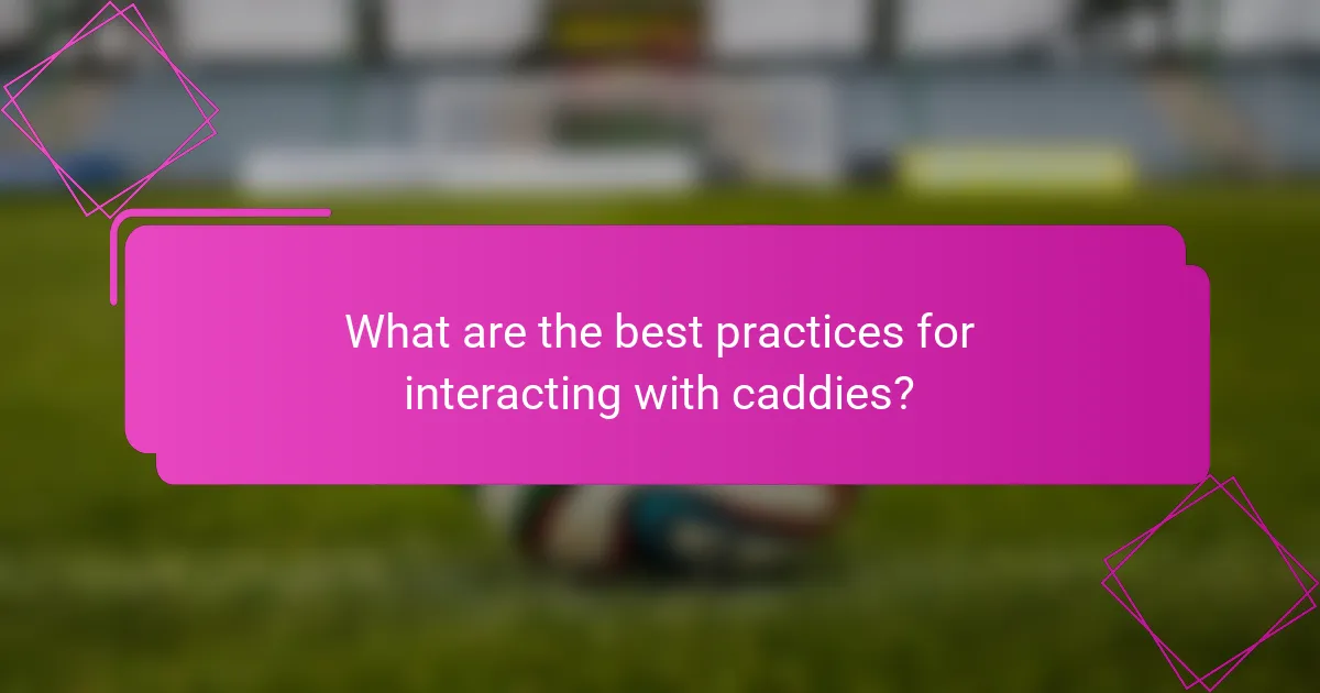 What are the best practices for interacting with caddies?