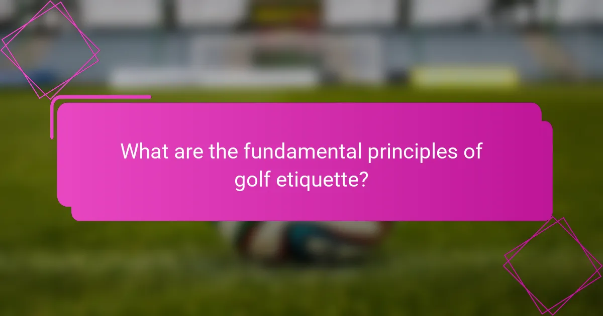 What are the fundamental principles of golf etiquette?