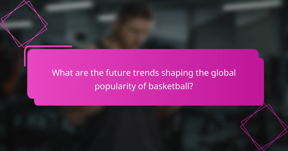 What are the future trends shaping the global popularity of basketball?