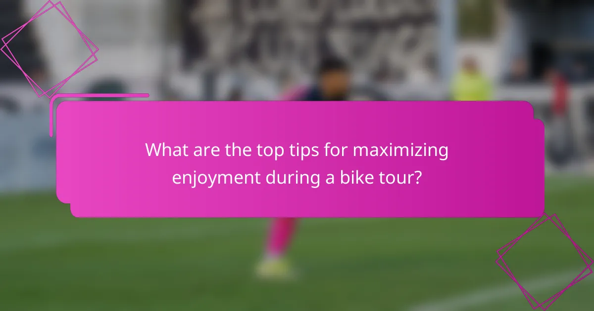 What are the top tips for maximizing enjoyment during a bike tour?