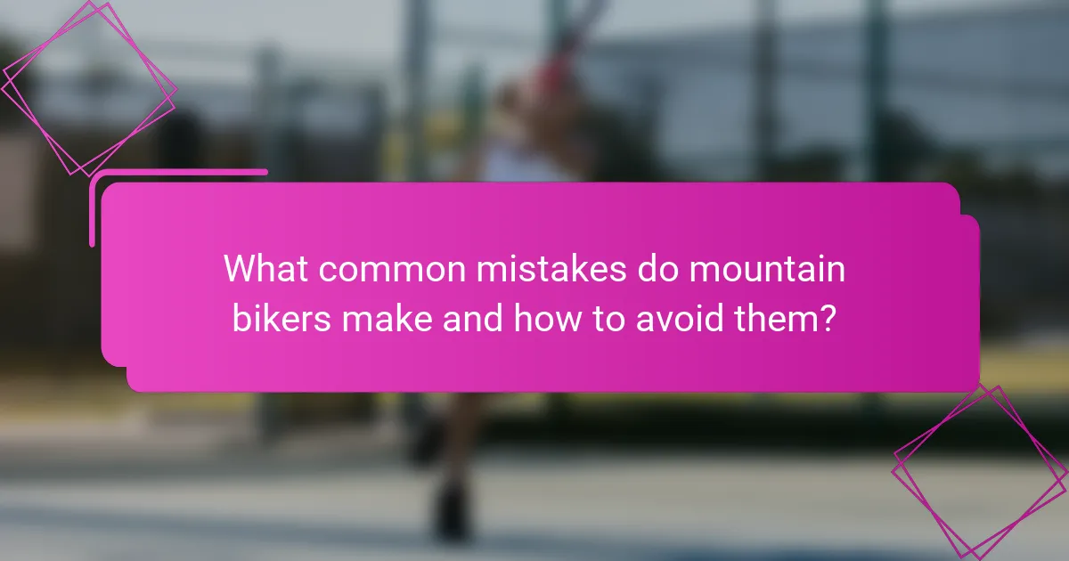 What common mistakes do mountain bikers make and how to avoid them?