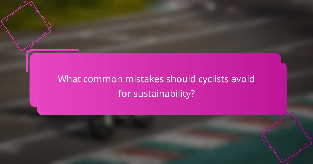 What common mistakes should cyclists avoid for sustainability?