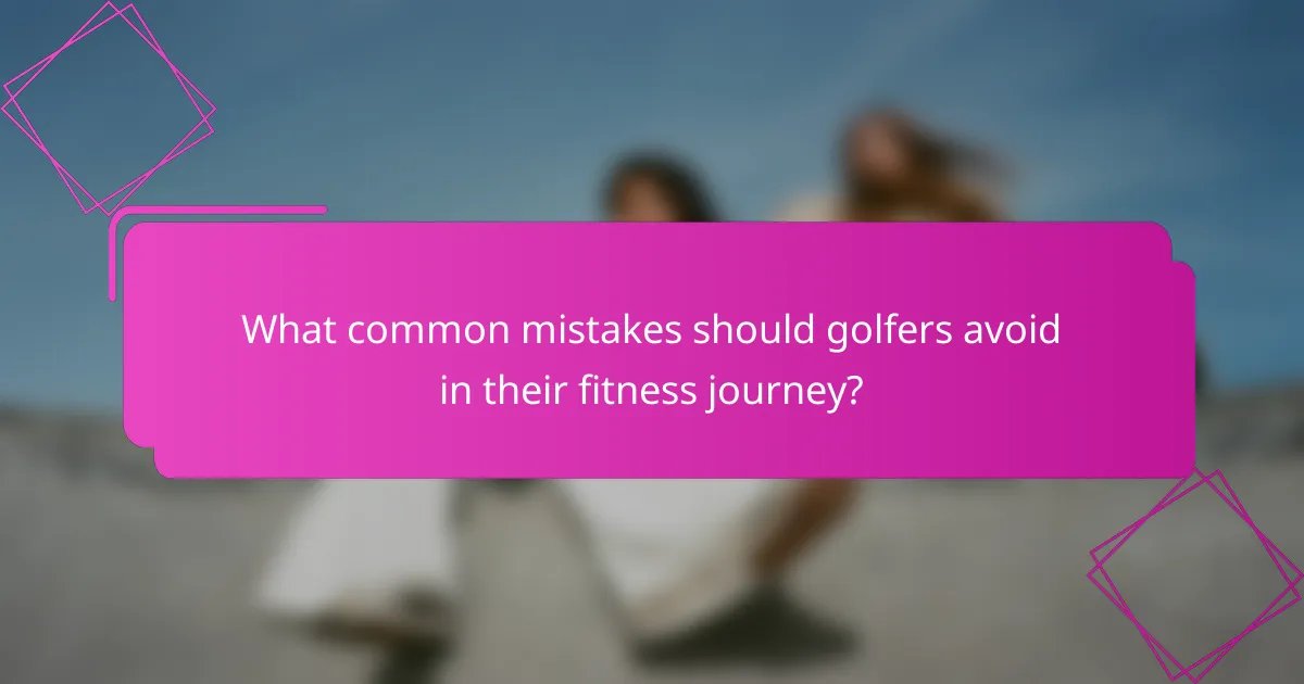 What common mistakes should golfers avoid in their fitness journey?