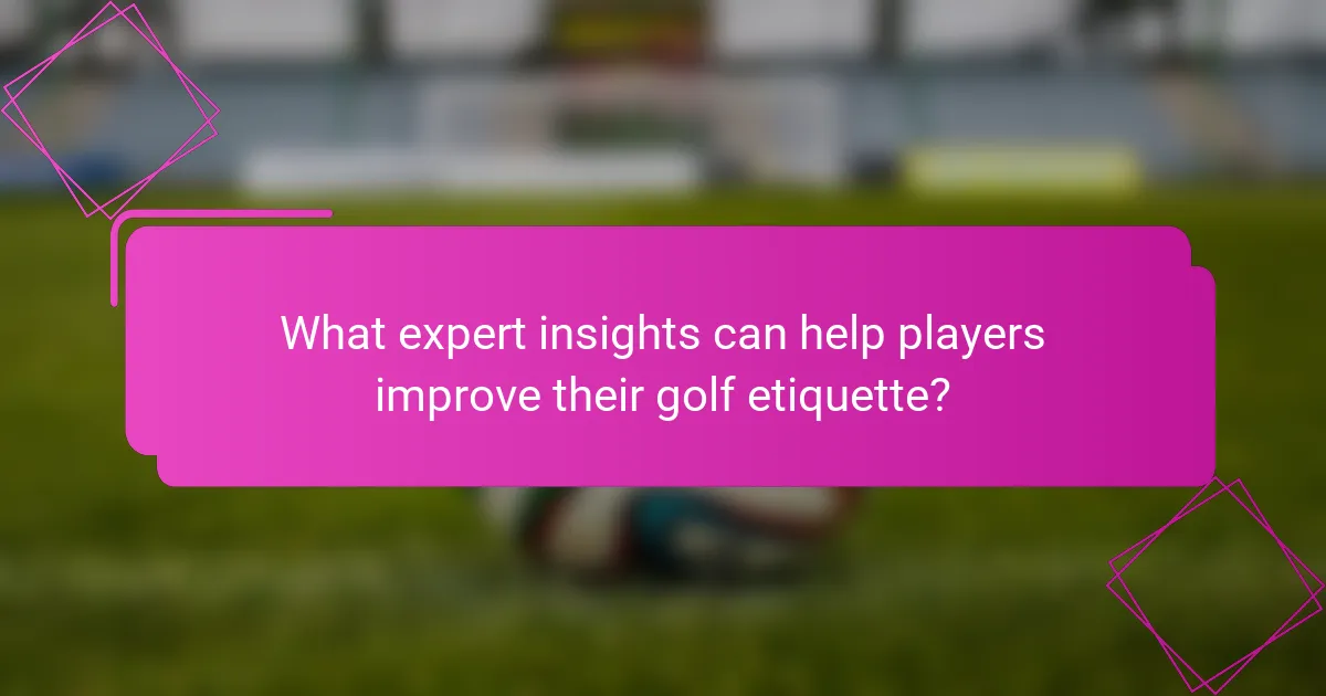 What expert insights can help players improve their golf etiquette?