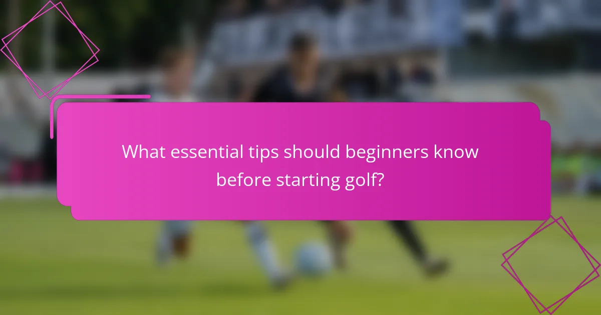 What essential tips should beginners know before starting golf?