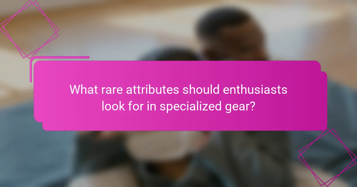 What rare attributes should enthusiasts look for in specialized gear?