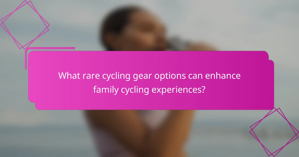 What rare cycling gear options can enhance family cycling experiences?