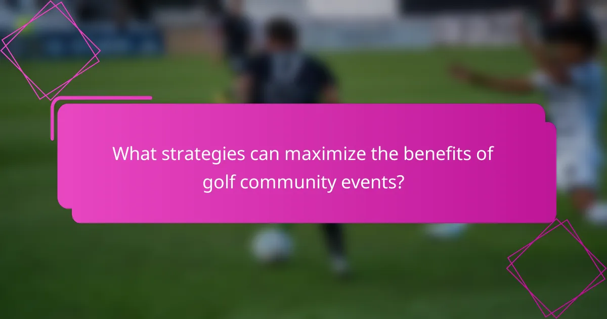 What strategies can maximize the benefits of golf community events?